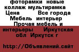 фоторамки  новые (коллаж-мультирамка) › Цена ­ 700 - Все города Мебель, интерьер » Прочая мебель и интерьеры   . Иркутская обл.,Иркутск г.